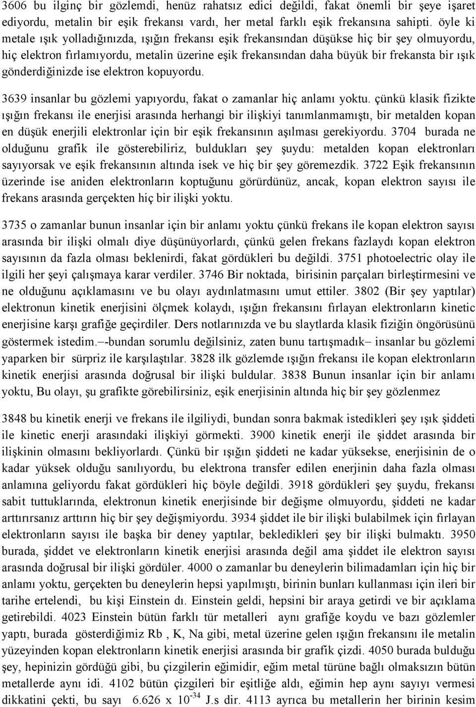 gönderdiğinizde ise elektron kopuyordu. 3639 insanlar bu gözlemi yapıyordu, fakat o zamanlar hiç anlamı yoktu.