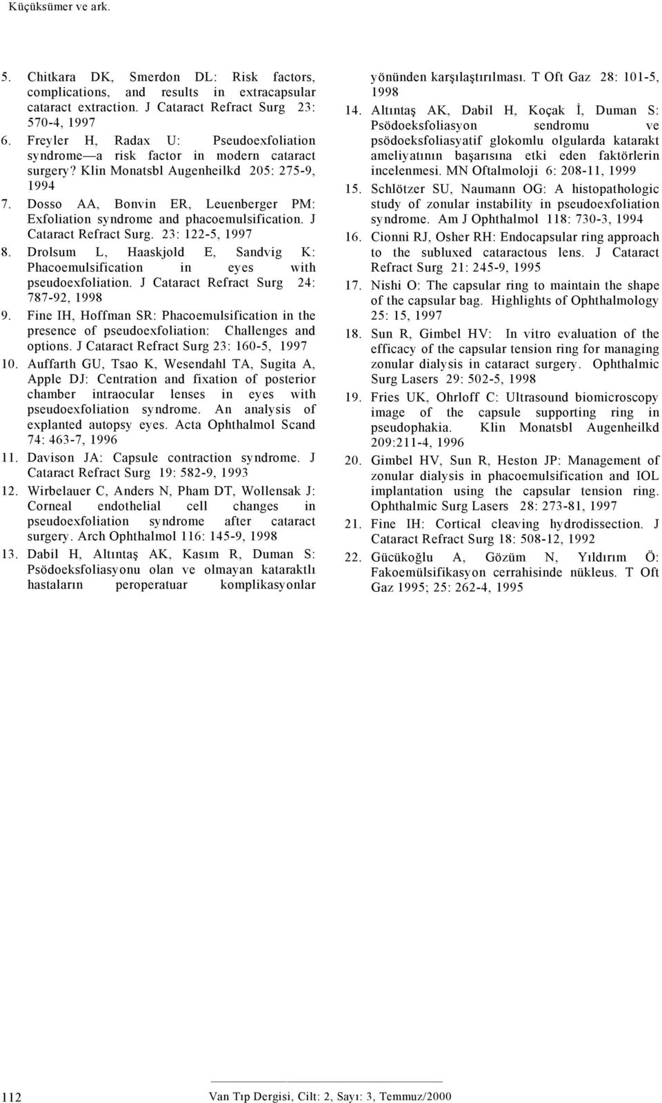 Dosso AA, Bonvin ER, Leuenberger PM: Exfoliation syndrome and phacoemulsification. J Cataract Refract Surg. 23: 122-5, 1997 8.