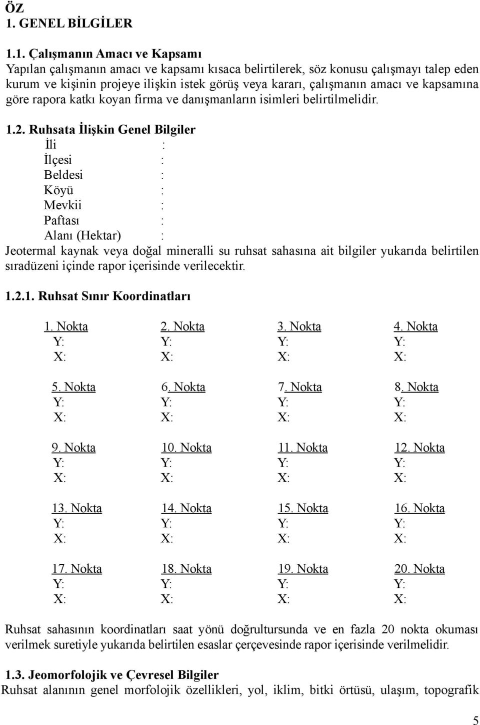 Ruhsata İlişkin Genel Bilgiler İli : İlçesi : Beldesi : Köyü : Mevkii : Paftası : Alanı (Hektar) : Jeotermal kaynak veya doğal mineralli su ruhsat sahasına ait bilgiler yukarıda belirtilen sıradüzeni