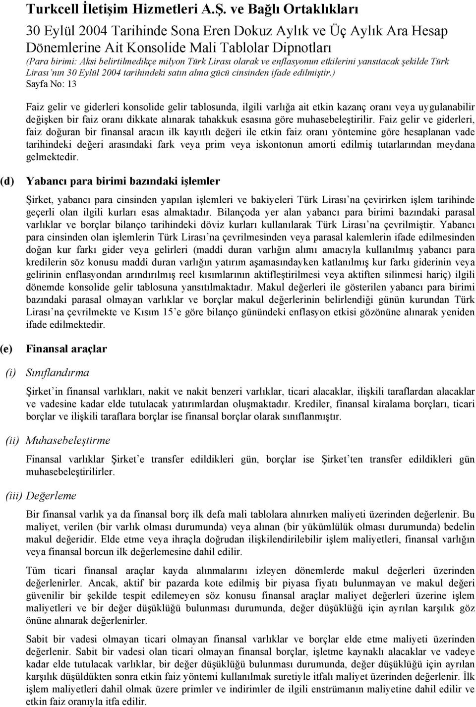 Faiz gelir ve giderleri, faiz doğuran bir finansal aracın ilk kayıtlı değeri ile etkin faiz oranı yöntemine göre hesaplanan vade tarihindeki değeri arasındaki fark veya prim veya iskontonun amorti