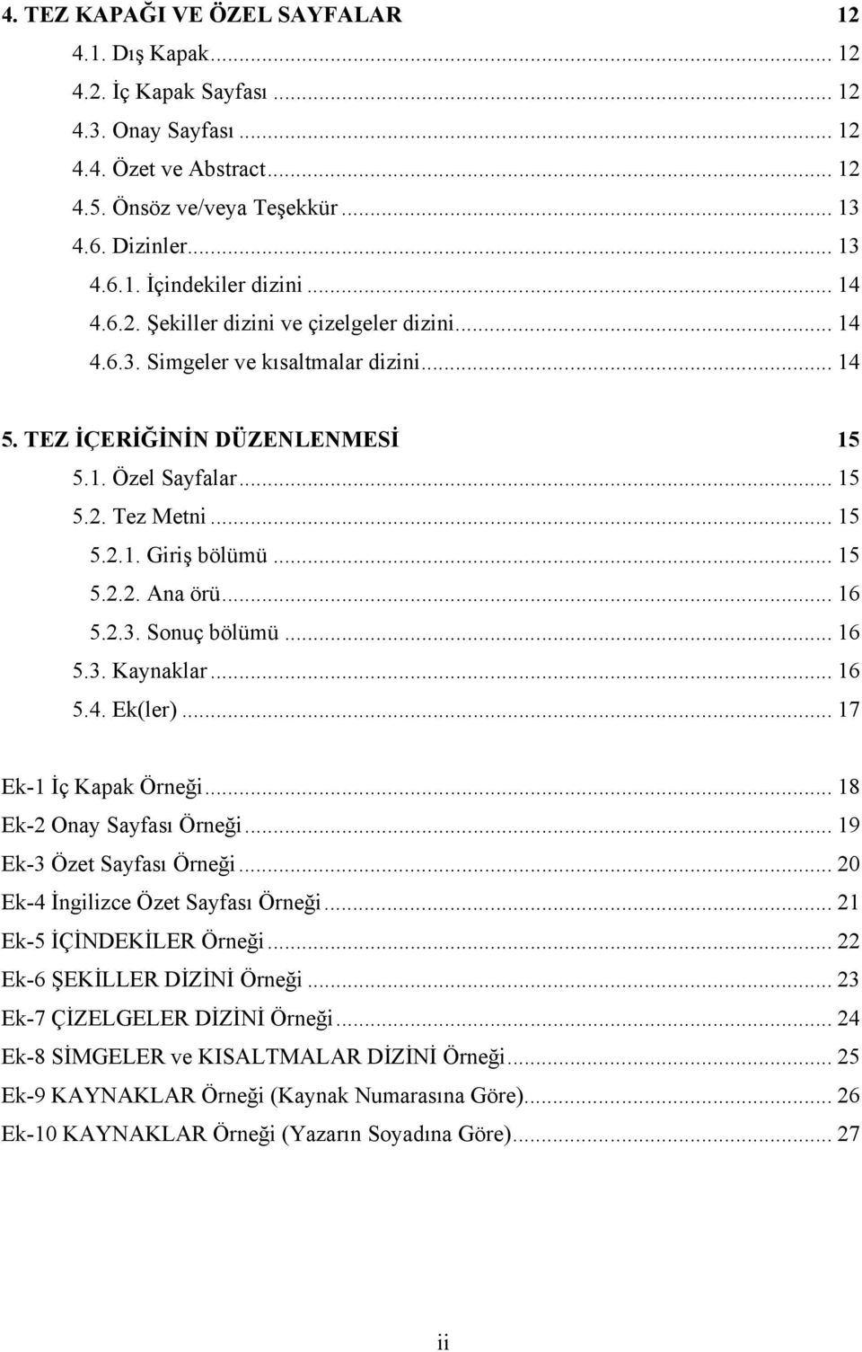 .. 15 5.2.2. Ana örü... 16 5.2.3. Sonuç bölümü... 16 5.3. Kaynaklar... 16 5.4. Ek(ler)... 17 Ek-1 İç Kapak Örneği... 18 Ek-2 Onay Sayfası Örneği... 19 Ek-3 Özet Sayfası Örneği.