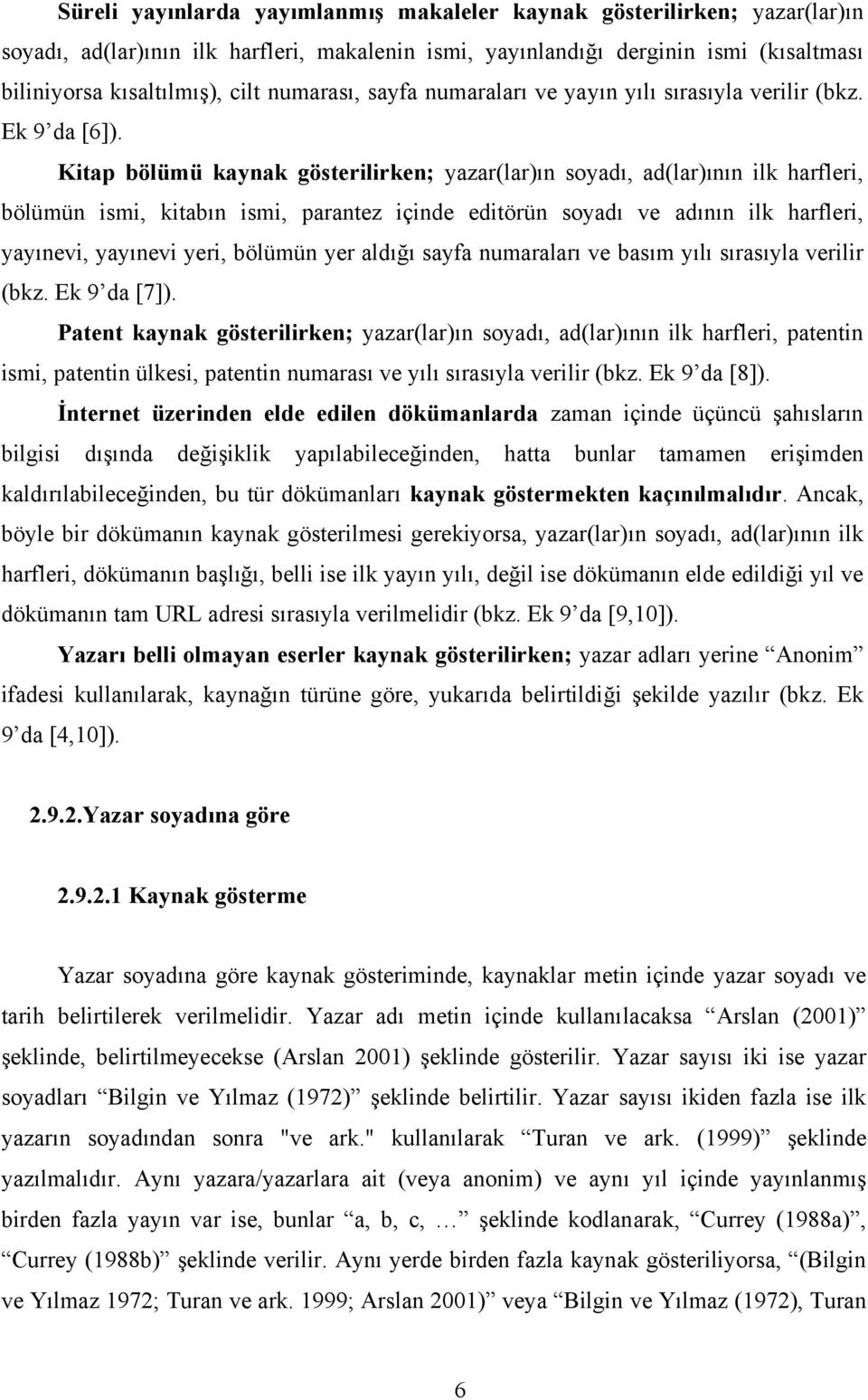 Kitap bölümü kaynak gösterilirken; yazar(lar)ın soyadı, ad(lar)ının ilk harfleri, bölümün ismi, kitabın ismi, parantez içinde editörün soyadı ve adının ilk harfleri, yayınevi, yayınevi yeri, bölümün