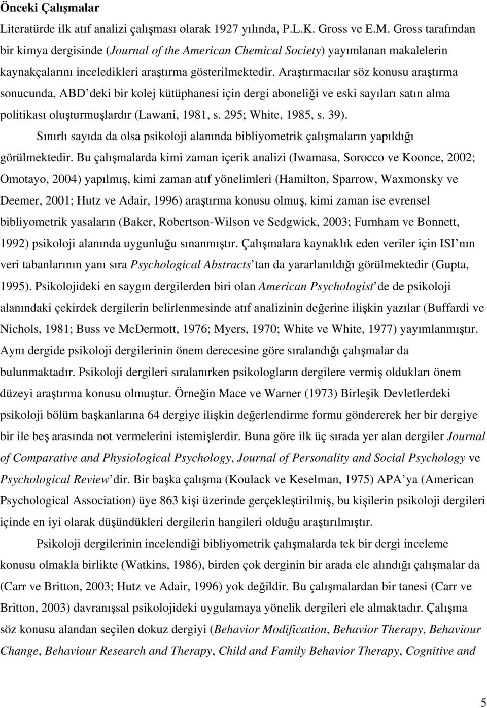 Araştırmacılar söz konusu araştırma sonucunda, ABD deki bir kolej kütüphanesi için dergi aboneliği ve eski sayıları satın alma politikası oluşturmuşlardır (Lawani, 1981, s. 295; White, 1985, s. 39).