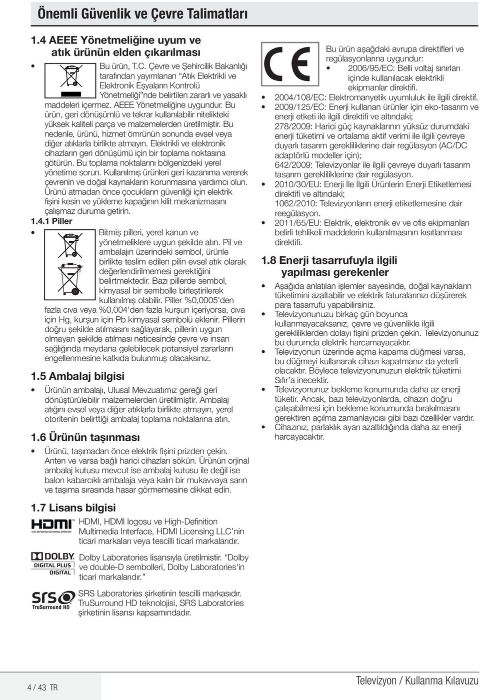 Bu ürün, geri dönüşümlü ve tekrar kullanılabilir nitelikteki yüksek kaliteli parça ve malzemelerden üretilmiştir. Bu nedenle, ürünü, hizmet ömrünün sonunda evsel veya diğer atıklarla birlikte atmayın.