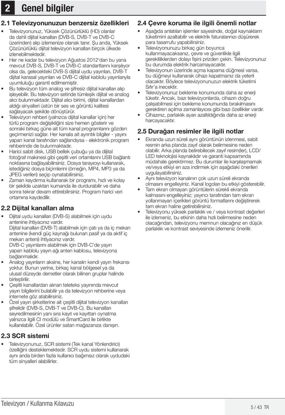 Her ne kadar bu televizyon Ağustos 2012 dan bu yana mevcut DVB-S, DVB-T ve DVB-C standartlarını karşılıyor olsa da, gelecekteki DVB-S dijital uydu yayınları, DVB-T dijital karasal yayınları ve DVB-C