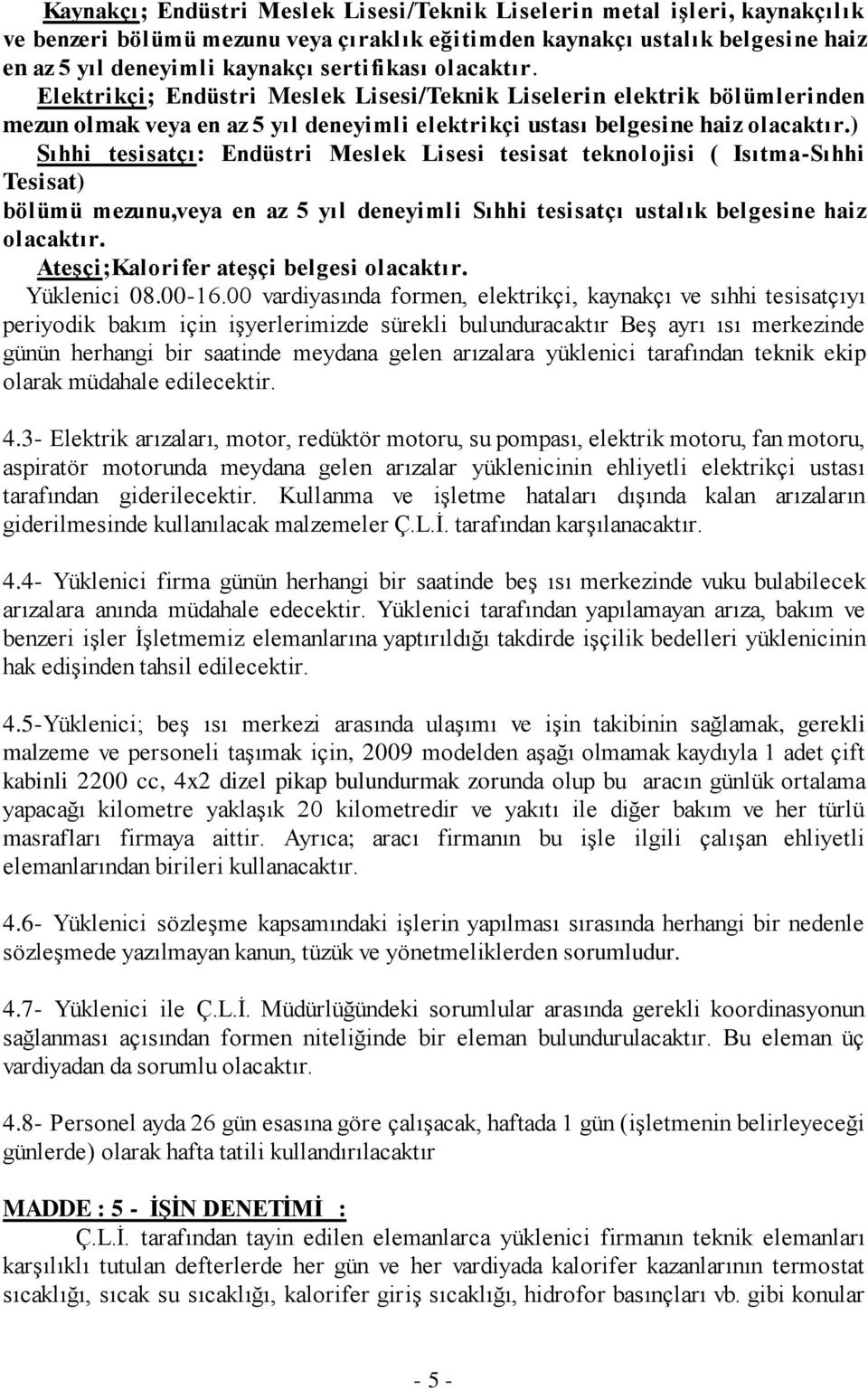 ) Sıhhi tesisatçı: Endüstri Meslek Lisesi tesisat teknolojisi ( Isıtma-Sıhhi Tesisat) bölümü mezunu,veya en az 5 yıl deneyimli Sıhhi tesisatçı ustalık belgesine haiz olacaktır.