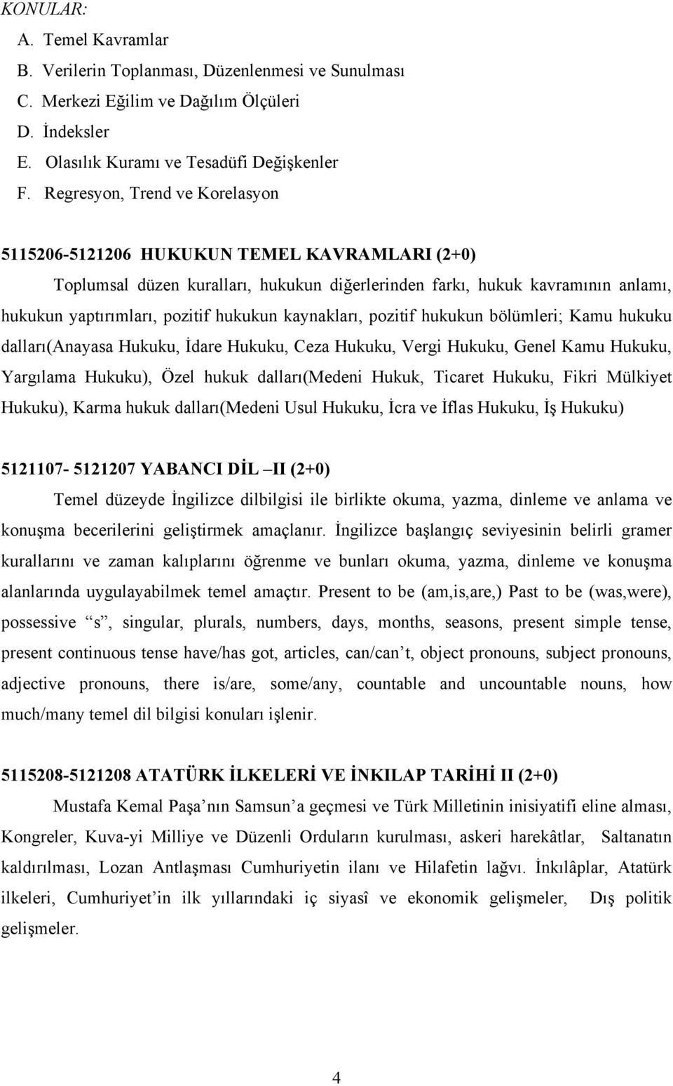 kaynakları, pozitif hukukun bölümleri; Kamu hukuku dalları(anayasa Hukuku, İdare Hukuku, Ceza Hukuku, Vergi Hukuku, Genel Kamu Hukuku, Yargılama Hukuku), Özel hukuk dalları(medeni Hukuk, Ticaret