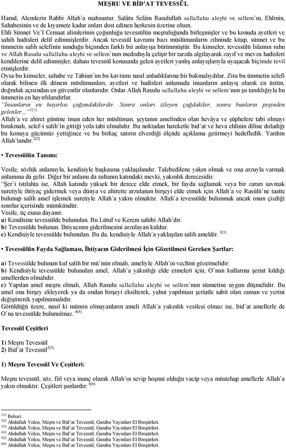 Ehli Sünnet Ve l Cemaat alimlerinin çoğunluğu tevessülün meşruluğunda birleşmişler ve bu konuda ayetleri ve sahih hadisleri delil edinmişlerdir.