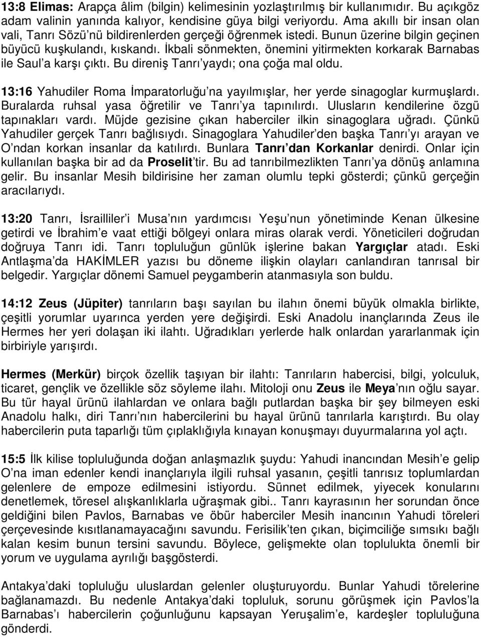 İkbali sönmekten, önemini yitirmekten korkarak Barnabas ile Saul a karşı çıktı. Bu direniş Tanrı yaydı; ona çoğa mal oldu.