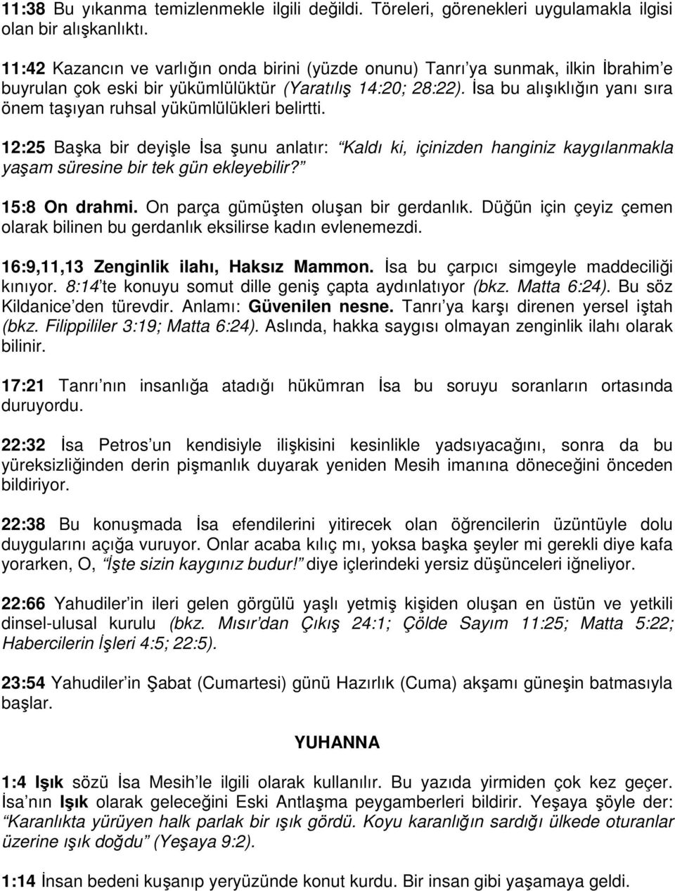 İsa bu alışıklığın yanı sıra önem taşıyan ruhsal yükümlülükleri belirtti. 12:25 Başka bir deyişle İsa şunu anlatır: Kaldı ki, içinizden hanginiz kaygılanmakla yaşam süresine bir tek gün ekleyebilir?