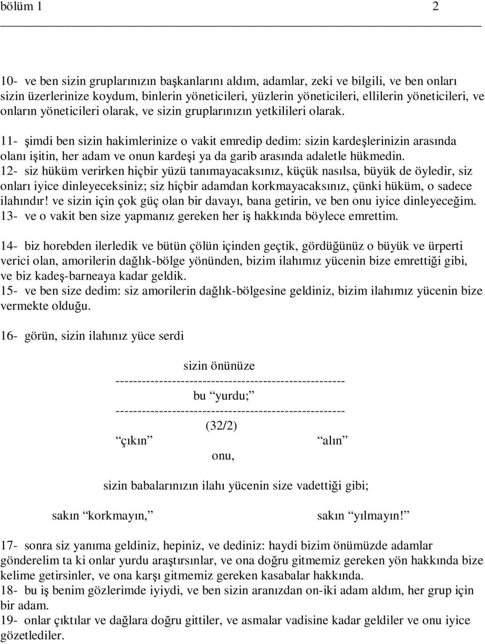 11- şimdi ben sizin hakimlerinize o vakit emredip dedim: sizin kardeşlerinizin arasında olanı işitin, her adam ve onun kardeşi ya da garib arasında adaletle hükmedin.