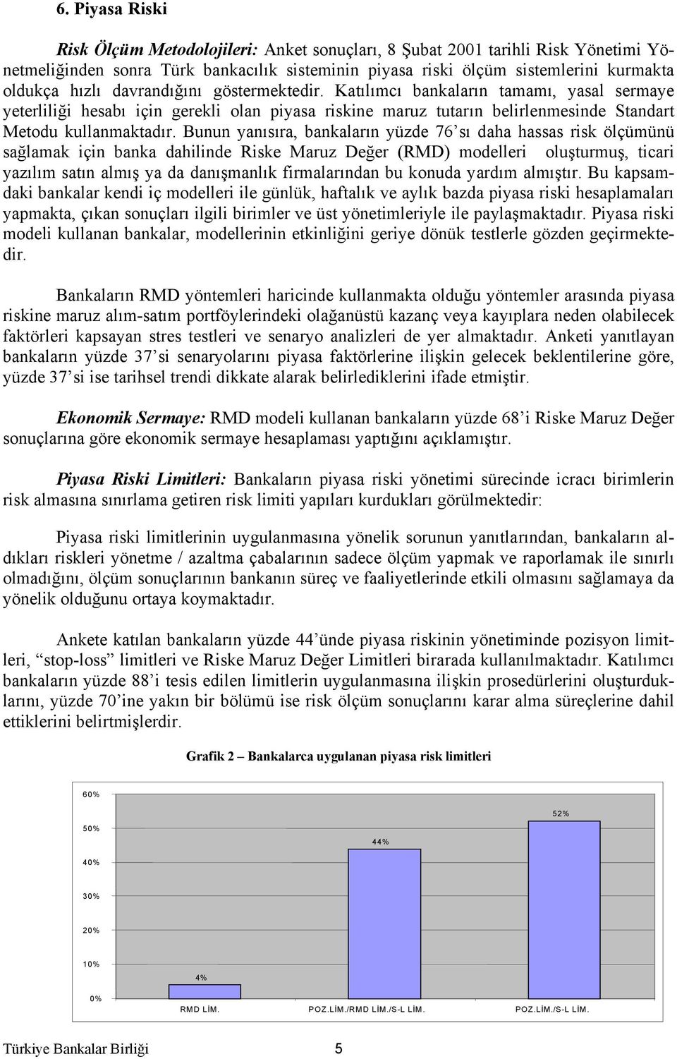 Bunun yanısıra, bankaların yüzde 76 sı daha hassas risk ölçümünü sağlamak için banka dahilinde Riske Maruz Değer (RMD) modelleri oluşturmuş, ticari yazılım satın almış ya da danışmanlık firmalarından