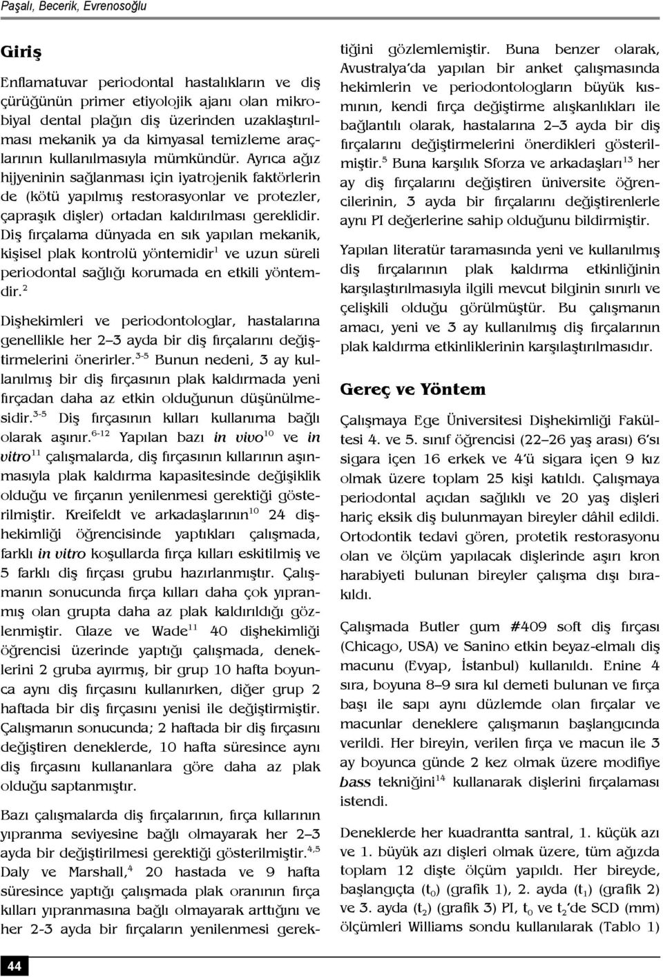 Ayrıca ağız hijyeninin sağlanması için iyatrojenik faktörlerin de (kötü yapılmış restorasyonlar ve protezler, çapraşık dişler) ortadan kaldırılması gereklidir.