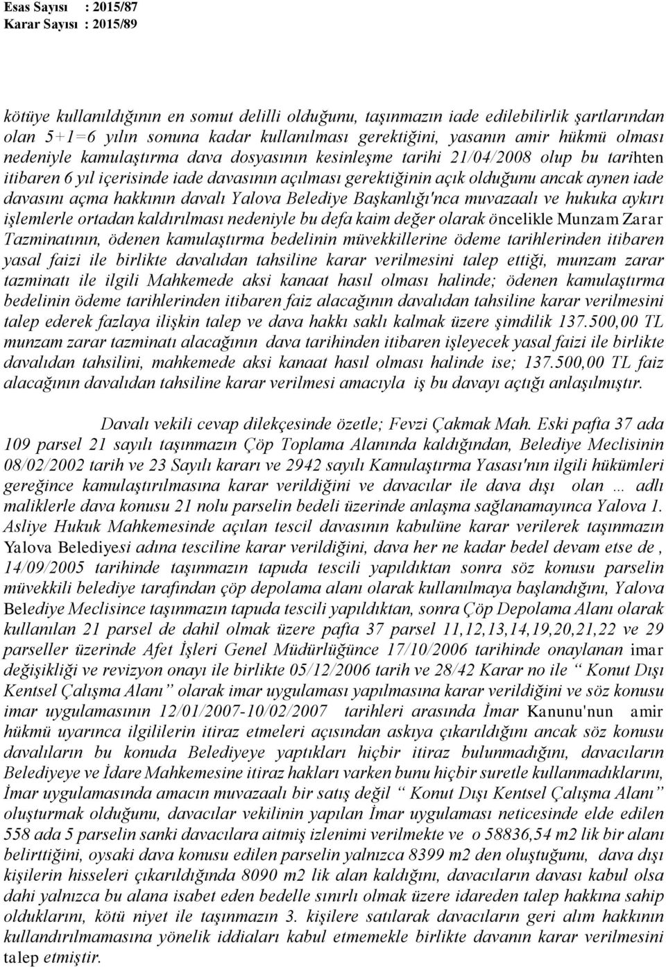 Belediye Başkanlığı'nca muvazaalı ve hukuka aykırı işlemlerle ortadan kaldırılması nedeniyle bu defa kaim değer olarak öncelikle Munzam Zarar Tazminatının, ödenen kamulaştırma bedelinin