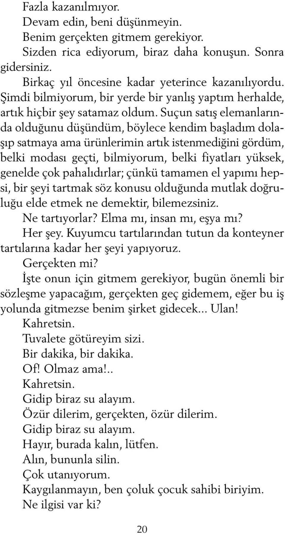 Suçun satış elemanlarında olduğunu düşündüm, böylece kendim başladım dolaşıp satmaya ama ürünlerimin artık istenmediğini gördüm, belki modası geçti, bilmiyorum, belki fiyatları yüksek, genelde çok