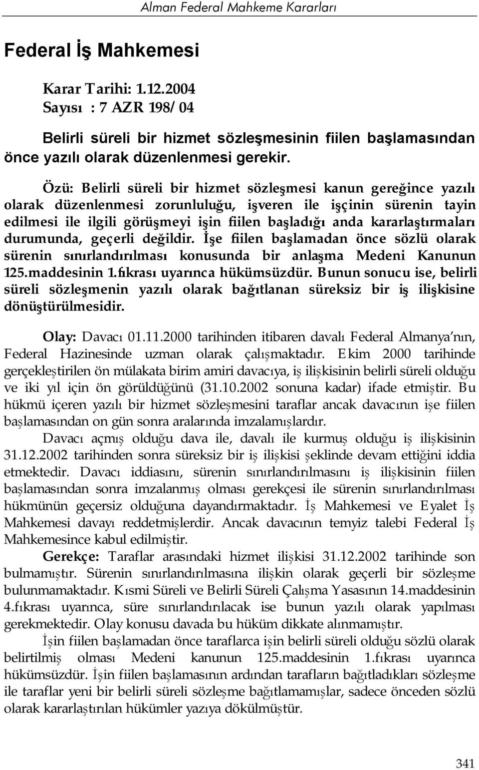 kararlaştırmaları durumunda, geçerli değildir. İşe fiilen başlamadan önce sözlü olarak sürenin sınırlandırılması konusunda bir anlaşma Medeni Kanunun 125.maddesinin 1.fıkrası uyarınca hükümsüzdür.