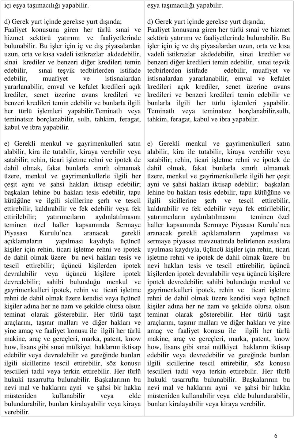 ve istisnalardan yararlanabilir, emval ve kefalet kredileri açık krediler, senet üzerine avans kredileri ve benzeri kredileri temin edebilir ve bunlarla ilgili her türlü işlemleri yapabilir.