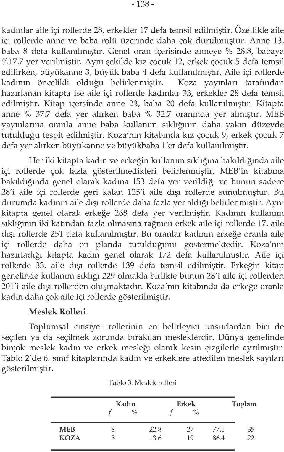 Aile içi rollerde kadının öncelikli olduu belirlenmitir. Koza yayınları tarafından hazırlanan kitapta ise aile içi rollerde kadınlar 33, erkekler 28 defa temsil edilmitir.