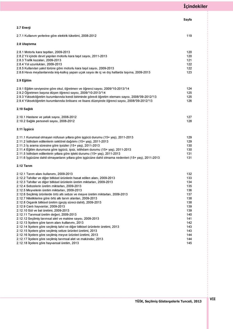 9 Eğitim 2.9.1 Eğitim seviyesine göre okul, öğretmen ve öğrenci sayısı, 2009/'10-2013/'14 124 2.9.2 Öğretmen başına düşen öğrenci sayısı, 2009/'10-2013/'14 125 2.9.3 Yükseköğretim kurumlarında kendi biriminde görevli öğretim elemanı sayısı, 2008/'09-2012/'13 125 2.