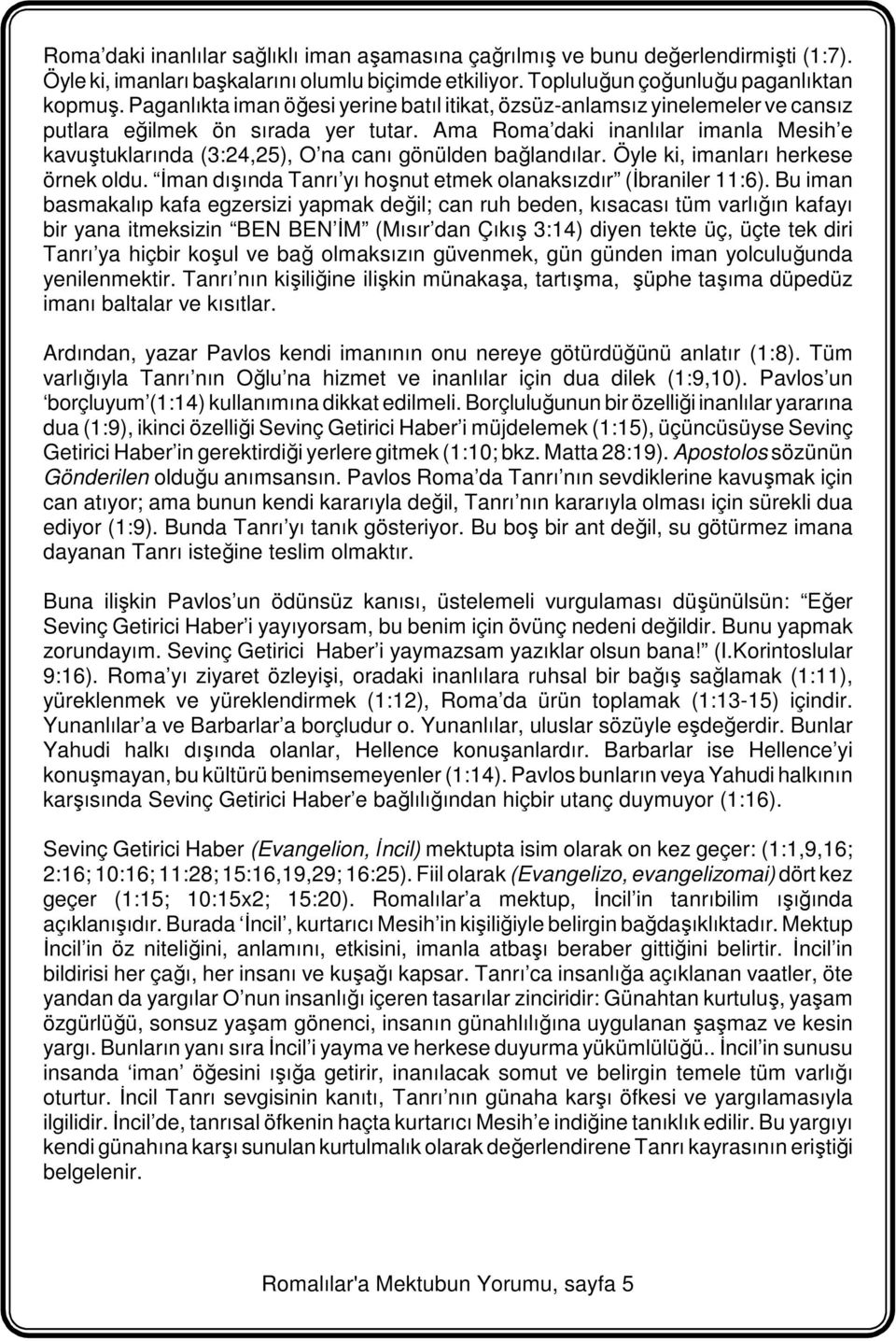 Ama Roma daki inanlılar imanla Mesih e kavuştuklarında (3:24,25), O na canı gönülden bağlandılar. Öyle ki, imanları herkese örnek oldu.