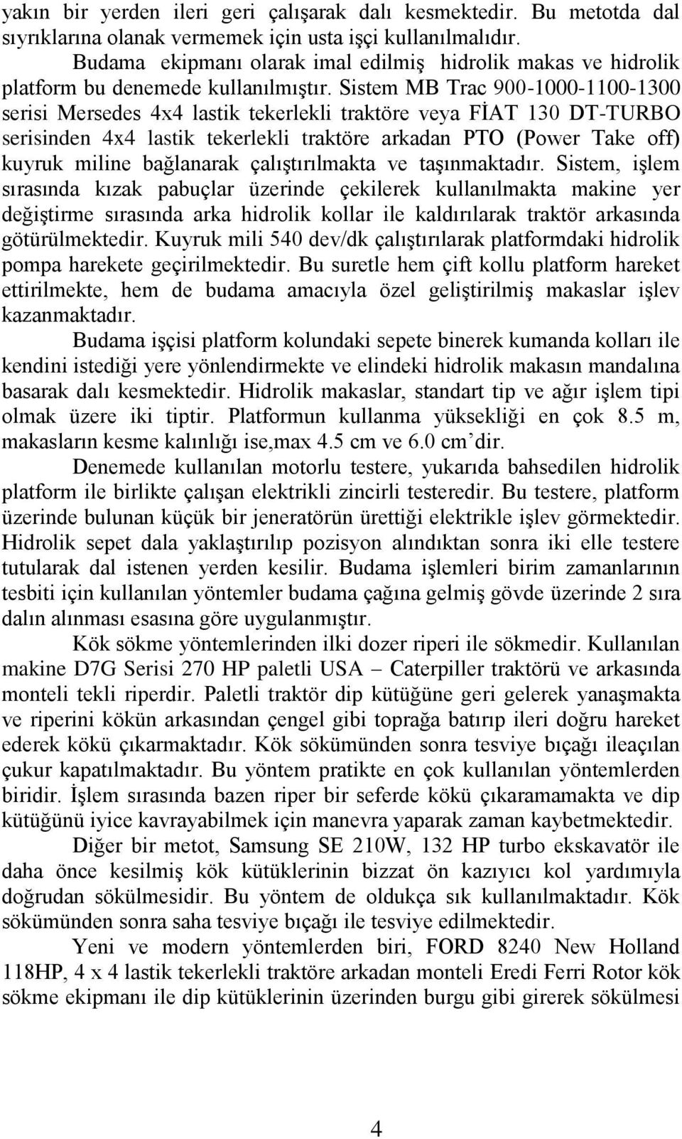 Sistem MB Trac 900-1000-1100-1300 serisi Mersedes 4x4 lastik tekerlekli traktöre veya FĠAT 130 DT-TURBO serisinden 4x4 lastik tekerlekli traktöre arkadan PTO (Power Take off) kuyruk miline bağlanarak