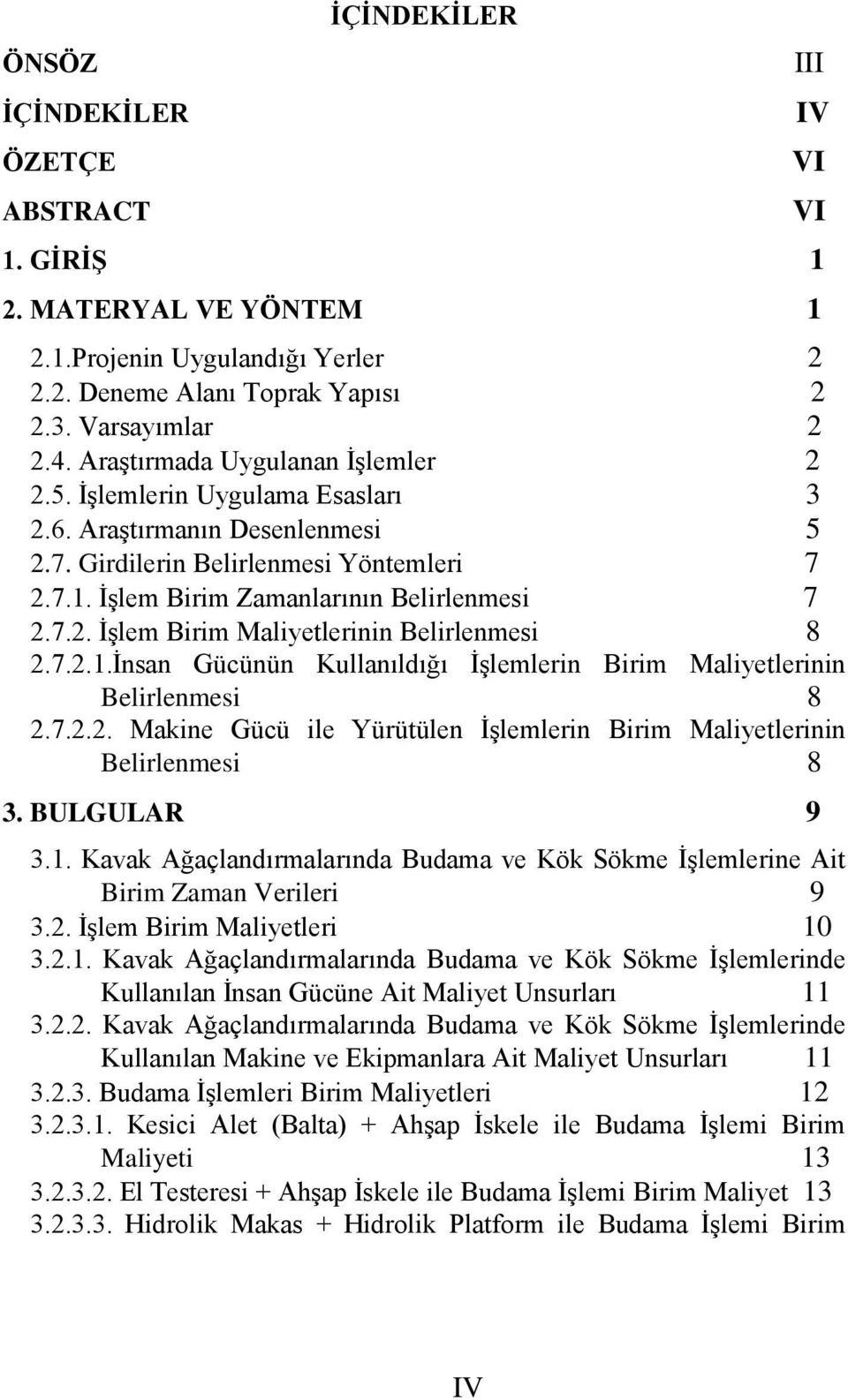 7.2.1.Ġnsan Gücünün Kullanıldığı ĠĢlemlerin Birim Maliyetlerinin Belirlenmesi 8 2.7.2.2. Makine Gücü ile Yürütülen ĠĢlemlerin Birim Maliyetlerinin Belirlenmesi 8 3. BULGULAR 9 3.1. Kavak Ağaçlandırmalarında Budama ve Kök Sökme ĠĢlemlerine Ait Birim Zaman Verileri 9 3.