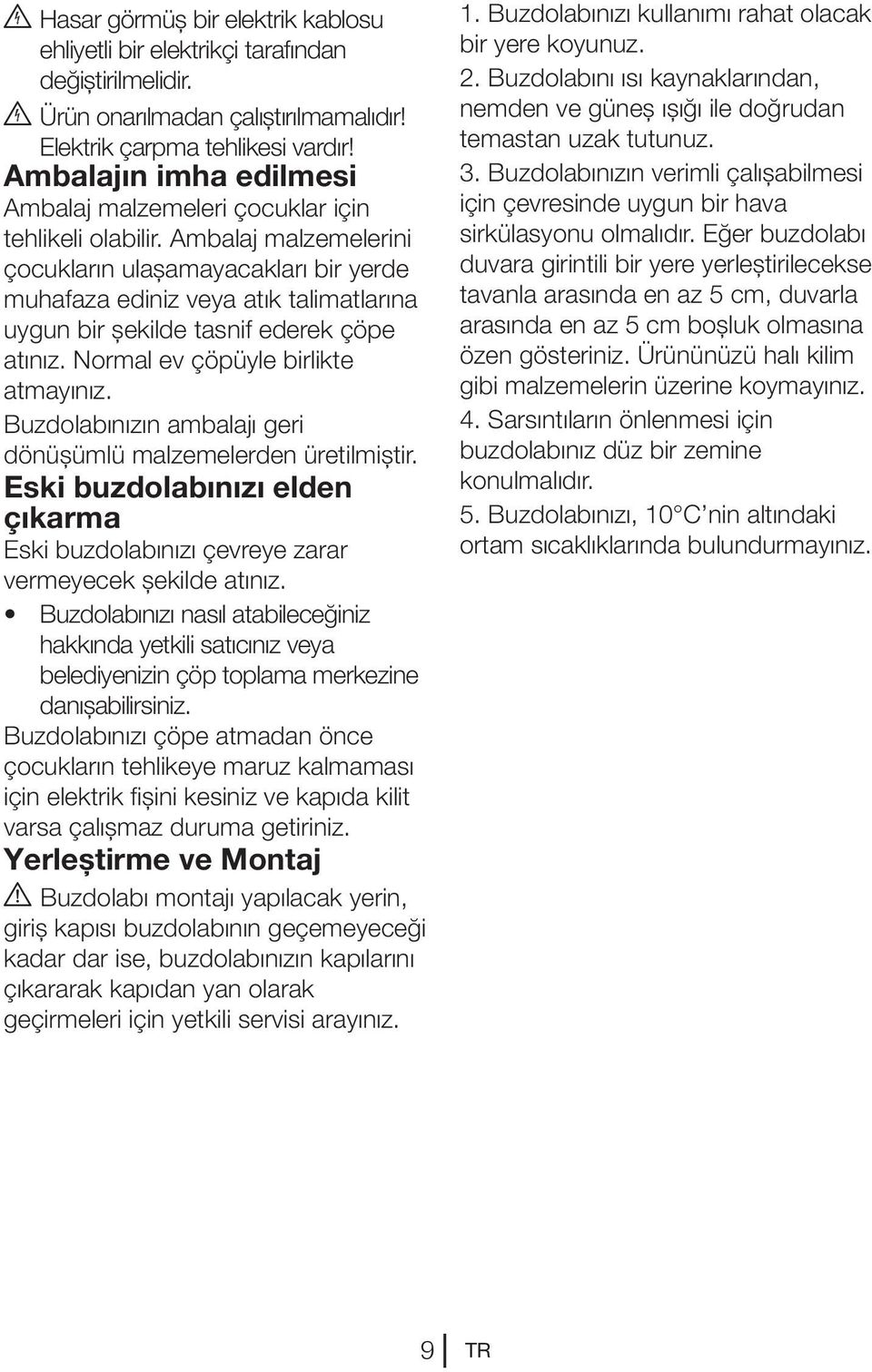 Ambalaj malzemelerini çocukların ulaşamayacakları bir yerde muhafaza ediniz veya atık talimatlarına uygun bir şekilde tasnif ederek çöpe atınız. Normal ev çöpüyle birlikte atmayınız.