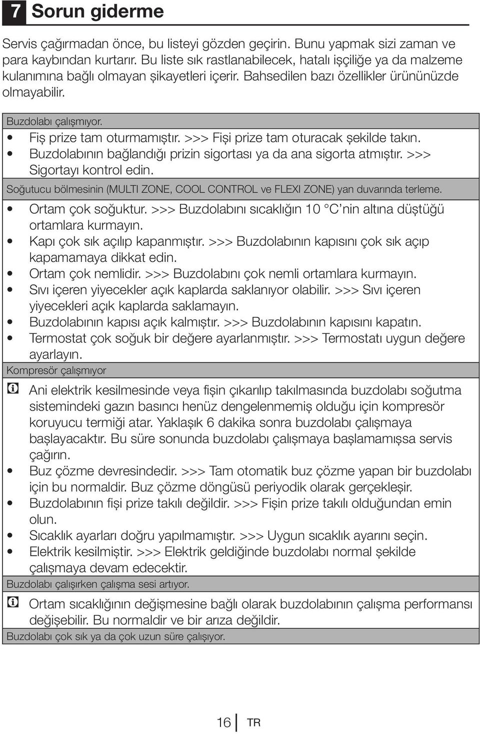 Fiş prize tam oturmamıştır. >>> Fişi prize tam oturacak şekilde takın. Buzdolabının bağlandığı prizin sigortası ya da ana sigorta atmıştır. >>> Sigortayı kontrol edin.