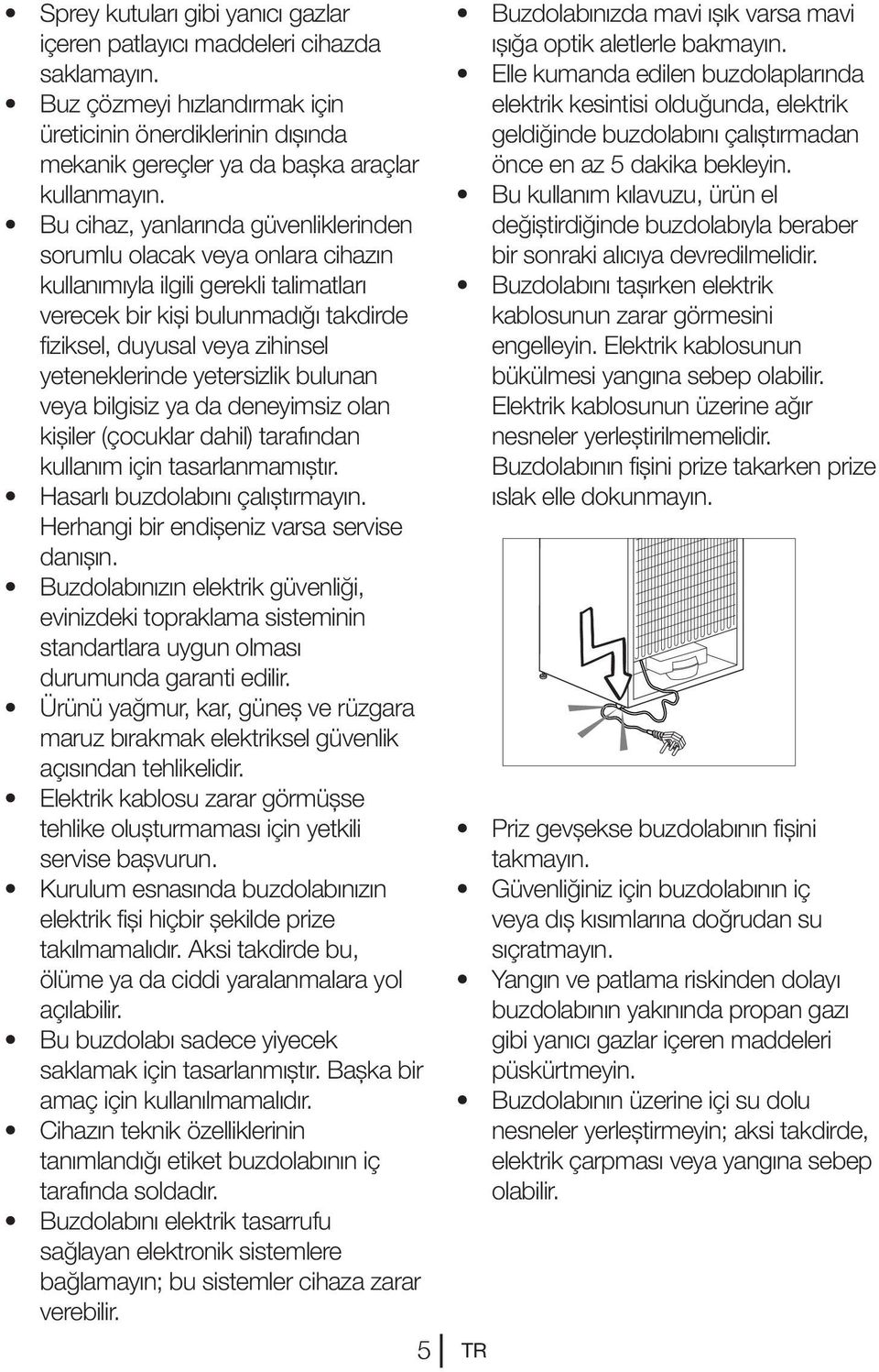 yetersizlik bulunan veya bilgisiz ya da deneyimsiz olan kişiler (çocuklar dahil) tarafından kullanım için tasarlanmamıştır. Hasarlı buzdolabını çalıştırmayın.