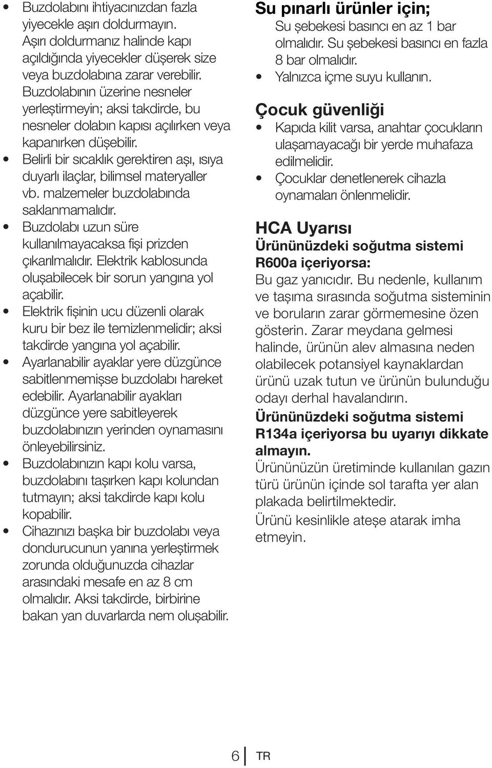 Belirli bir sıcaklık gerektiren aşı, ısıya duyarlı ilaçlar, bilimsel materyaller vb. malzemeler buzdolabında saklanmamalıdır. Buzdolabı uzun süre kullanılmayacaksa fişi prizden çıkarılmalıdır.