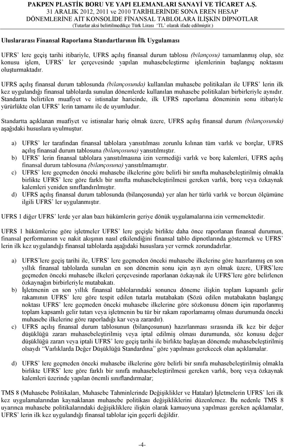 UFRS açılış finansal durum tablosunda (bilançosunda) kullanılan muhasebe politikaları ile UFRS lerin ilk kez uygulandığı finansal tablolarda sunulan dönemlerde kullanılan muhasebe politikaları