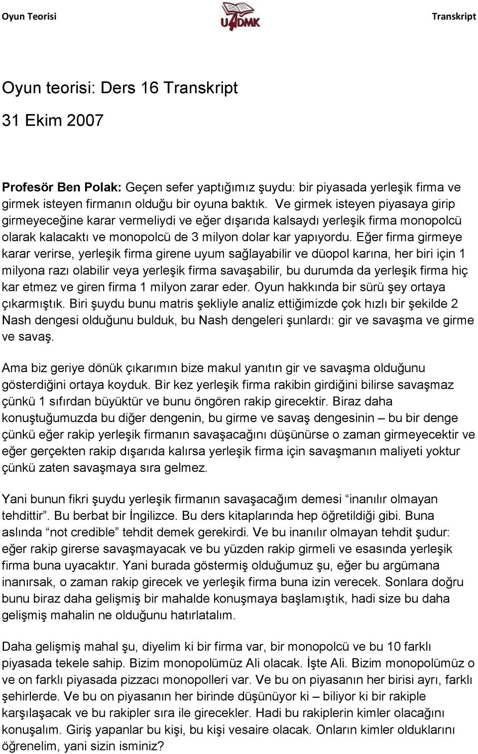 Eğer firma girmeye karar verirse, yerleşik firma girene uyum sağlayabilir ve düopol karına, her biri için 1 milyona razı olabilir veya yerleşik firma savaşabilir, bu durumda da yerleşik firma hiç kar