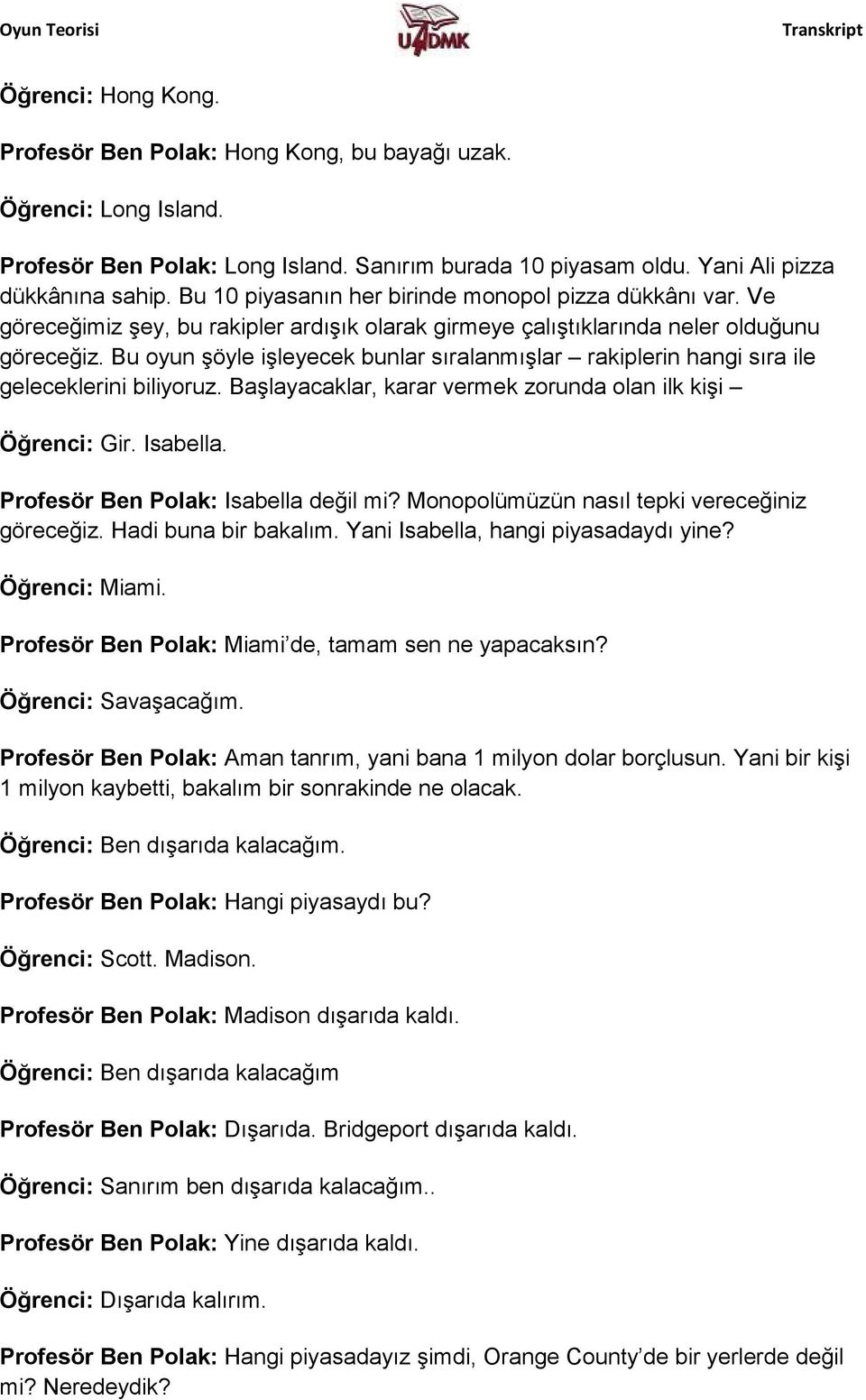 Bu oyun şöyle işleyecek bunlar sıralanmışlar rakiplerin hangi sıra ile geleceklerini biliyoruz. Başlayacaklar, karar vermek zorunda olan ilk kişi Öğrenci: Gir. Isabella.