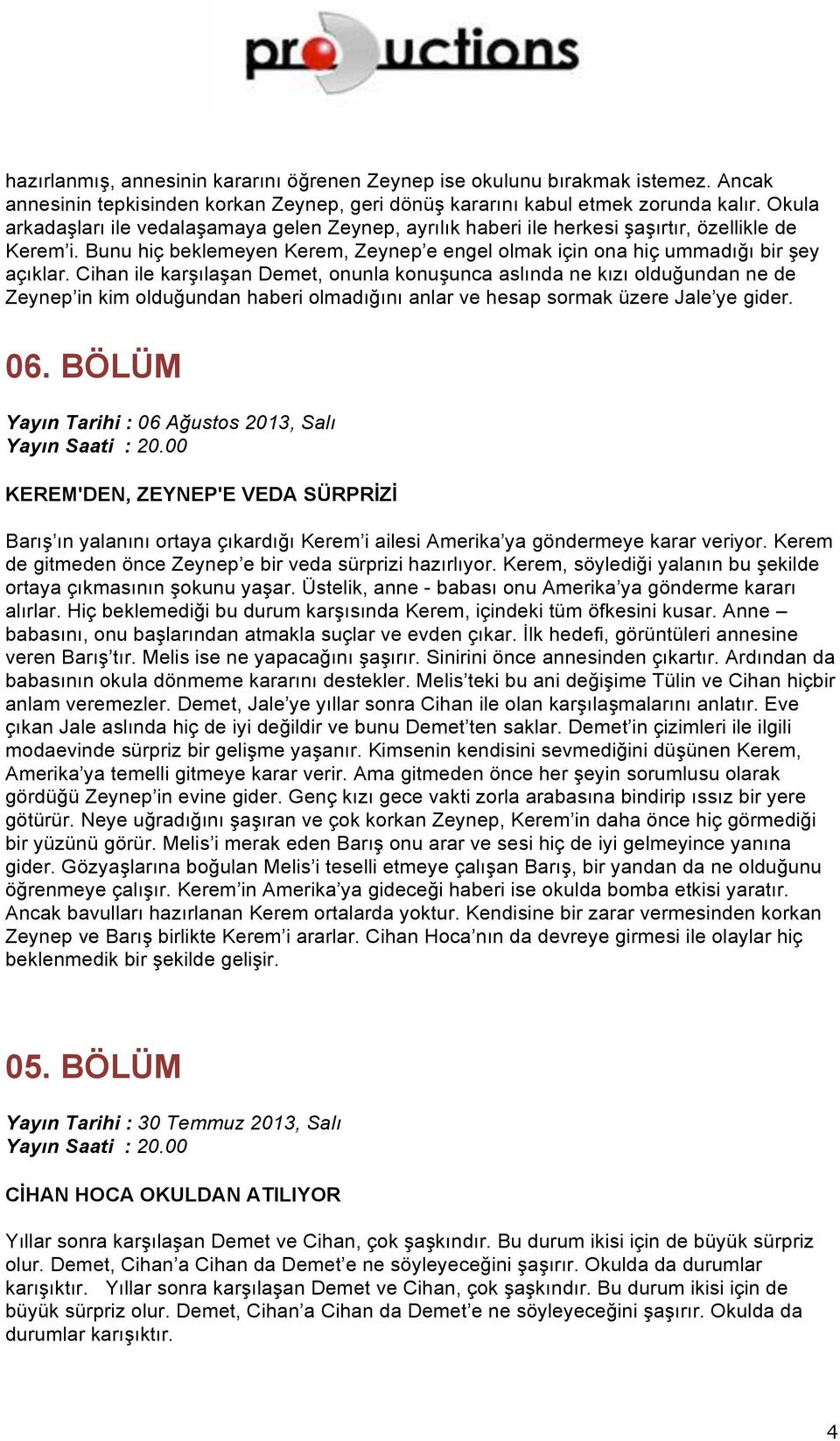 Cihan ile karşılaşan Demet, onunla konuşunca aslında ne kızı olduğundan ne de Zeynep in kim olduğundan haberi olmadığını anlar ve hesap sormak üzere Jale ye gider. 06.