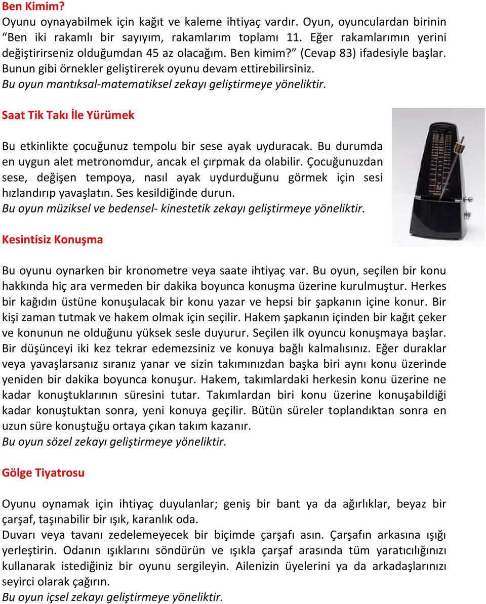 Bu oyun mantıksal-matematiksel zekayı geliştirmeye yöneliktir. Saat Tik Takı İle Yürümek Bu etkinlikte çocuğunuz tempolu bir sese ayak uyduracak.