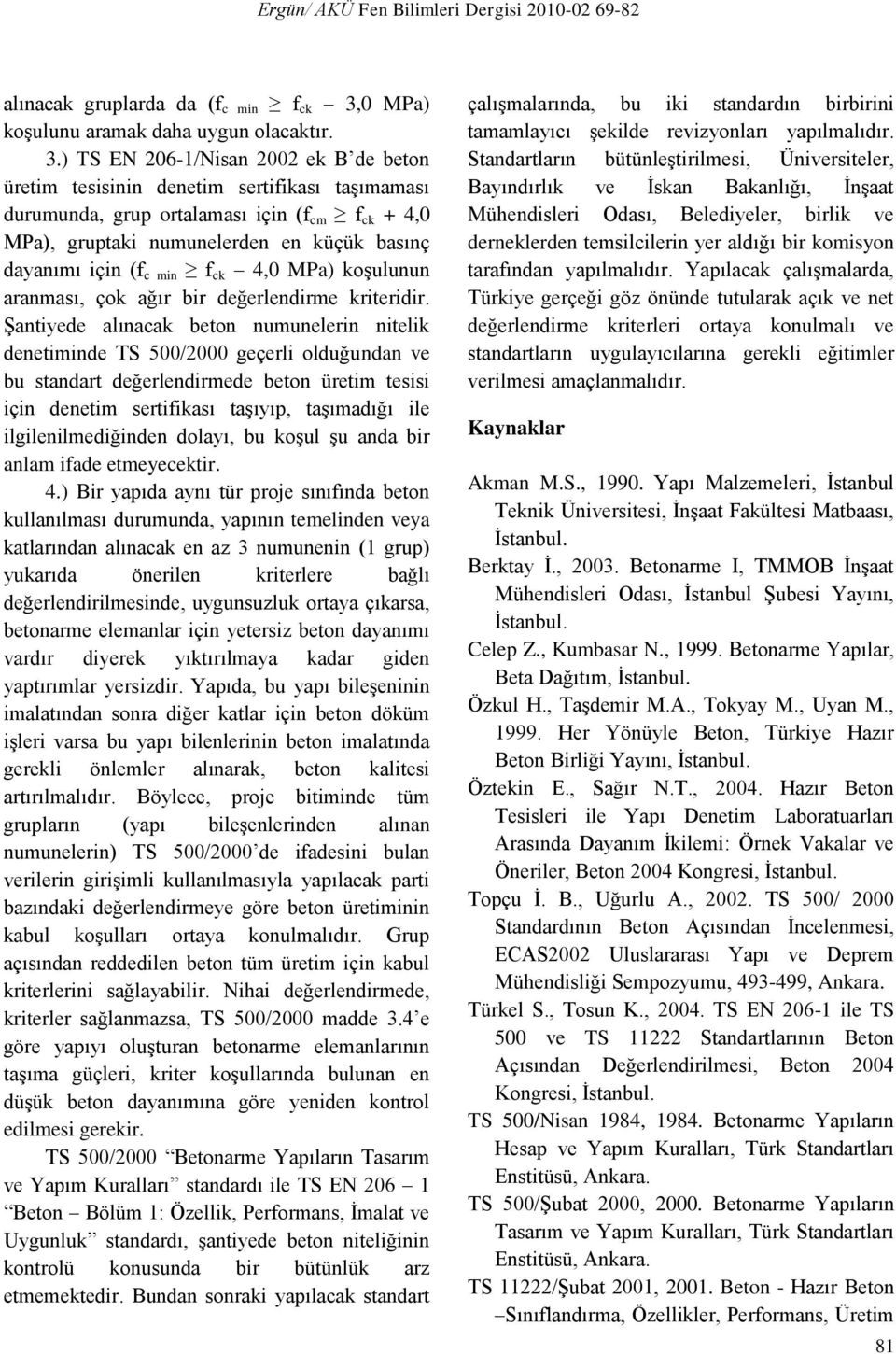 ) TS EN 206-1/Nisan 2002 ek B de beton üretim tesisinin denetim sertifikası taşımaması durumunda, grup ortalaması için (f cm f ck + 4,0 MPa), gruptaki numunelerden en küçük basınç dayanımı için (f c