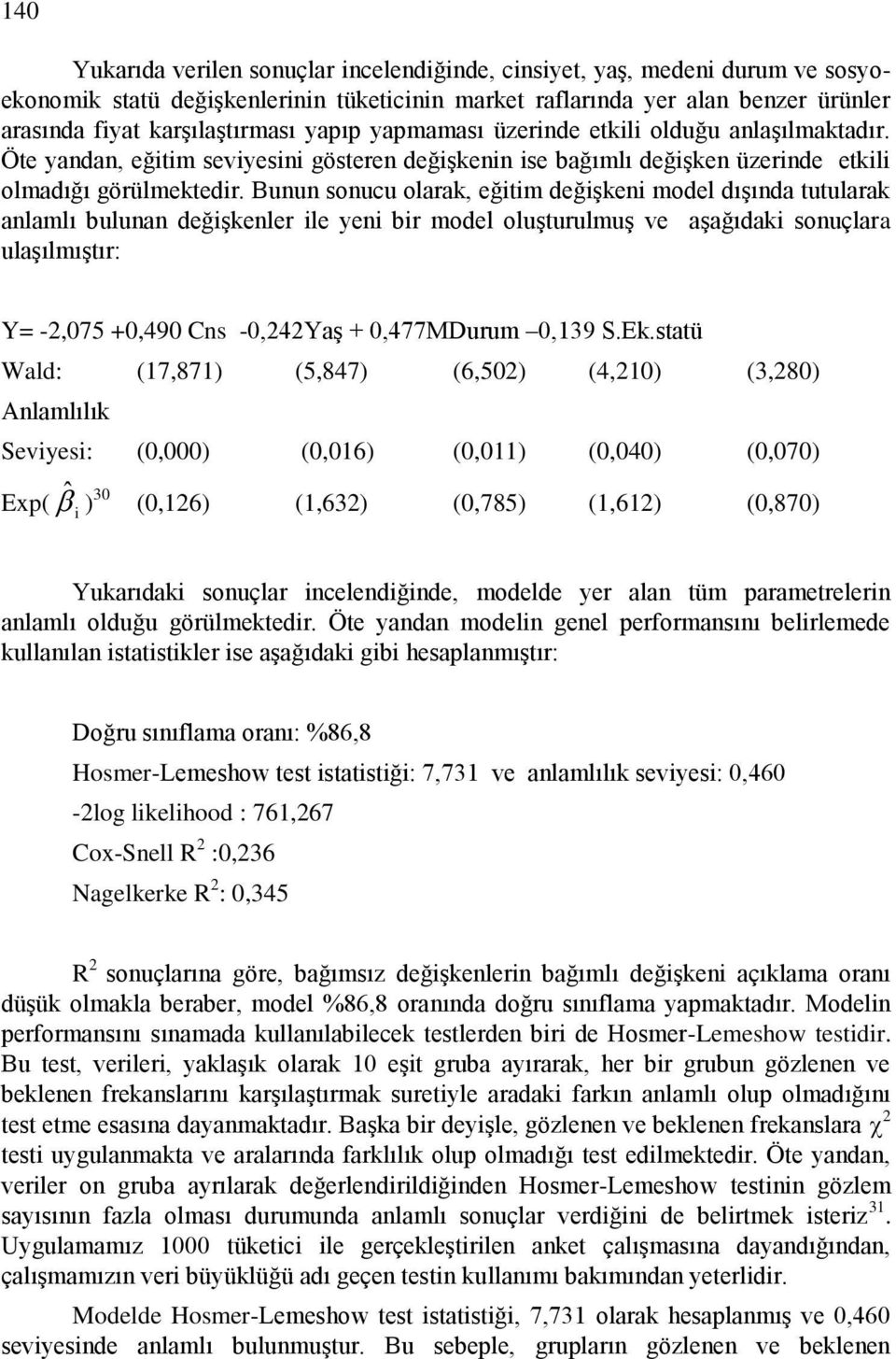 Bunun sonucu olarak, eğtm değģken model dıģında tutularak anlamlı bulunan değģkenler le yen br model oluģturulmuģ ve aģağıdak sonuçlara ulaģılmıģtır: Y= -2,075 +0,490 Cns -0,242YaĢ + 0,477MDurum