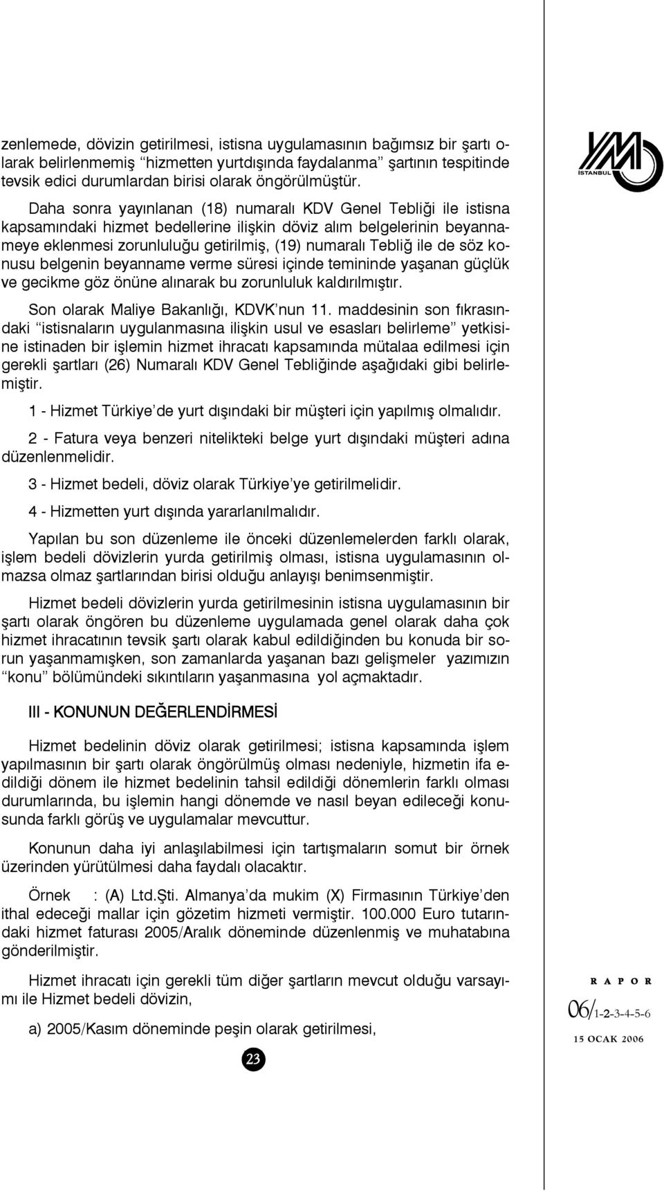 Daha sonra yayınlanan (18) numaralı KDV Genel Tebliği ile istisna kapsamındaki hizmet bedellerine ilişkin döviz alım belgelerinin beyannameye eklenmesi zorunluluğu getirilmiş, (19) numaralı Tebliğ