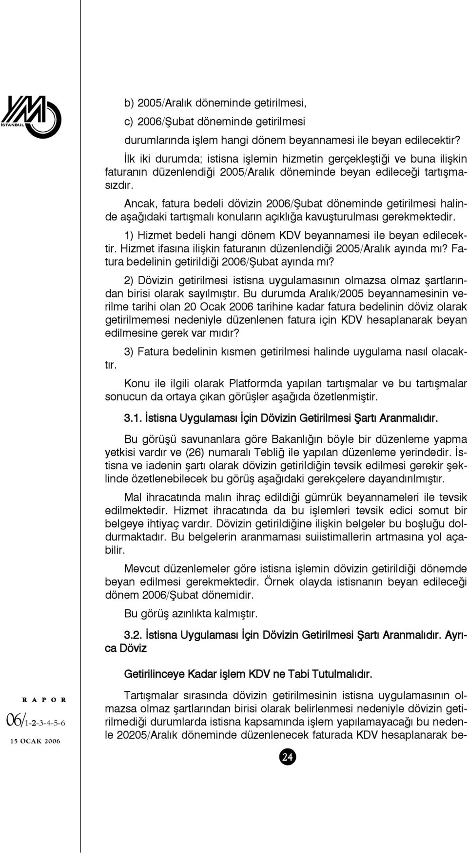 Ancak, fatura bedeli dövizin 2006/Şubat döneminde getirilmesi halinde aşağıdaki tartışmalı konuların açıklığa kavuşturulması gerekmektedir.