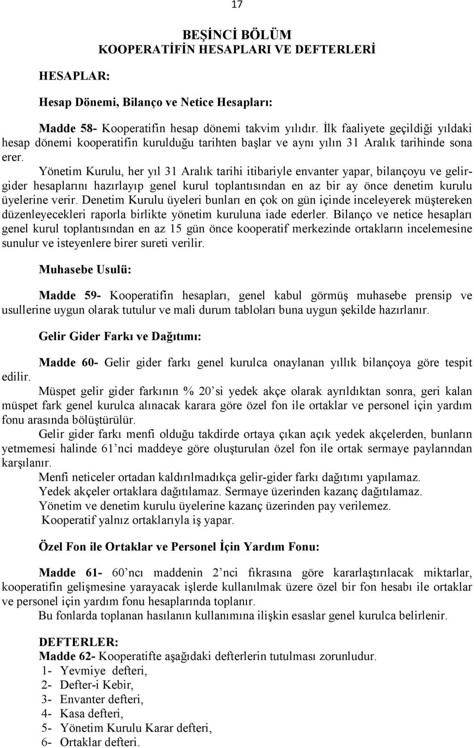 Yönetim Kurulu, her yıl 31 Aralık tarihi itibariyle envanter yapar, bilançoyu ve gelirgider hesaplarını hazırlayıp genel kurul toplantısından en az bir ay önce denetim kurulu üyelerine verir.