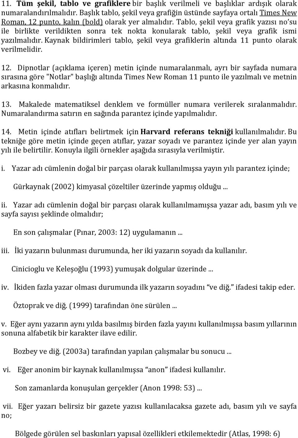 Tablo, şekil veya grafik yazısı no su ile birlikte verildikten sonra tek nokta konularak tablo, şekil veya grafik ismi yazılmalıdır.