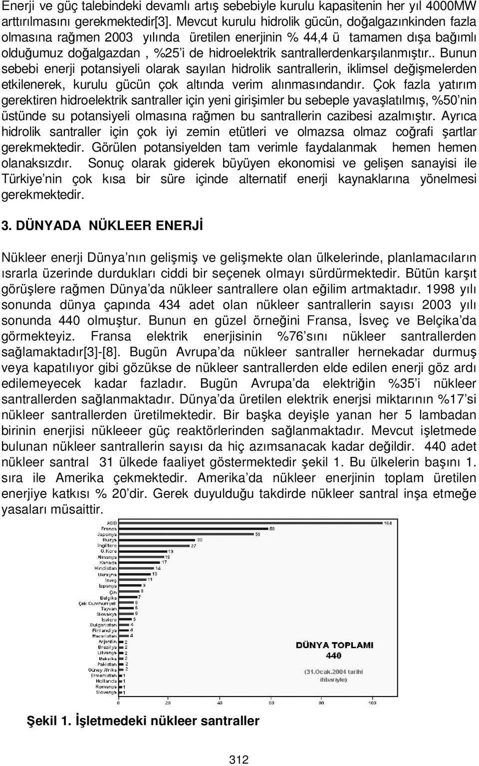 santrallerdenkarşılanmıştır.. Bunun sebebi enerji potansiyeli olarak sayılan hidrolik santrallerin, iklimsel değişmelerden etkilenerek, kurulu gücün çok altında verim alınmasındandır.