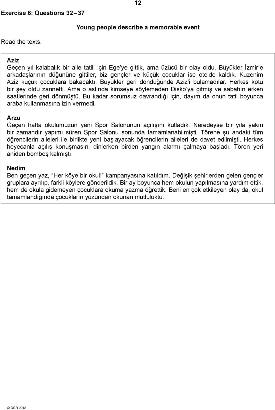 Herkes kötü bir şey oldu zannetti. ma o aslında kimseye söylemeden Disko ya gitmiş ve sabahın erken saatlerinde geri dönmüştü.