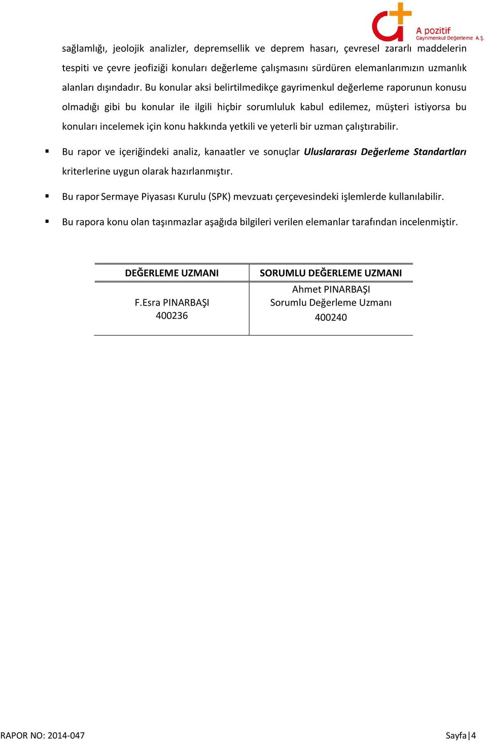 Bu konular aksi belirtilmedikçe gayrimenkul değerleme raporunun konusu olmadığı gibi bu konular ile ilgili hiçbir sorumluluk kabul edilemez, müşteri istiyorsa bu konuları incelemek için konu hakkında