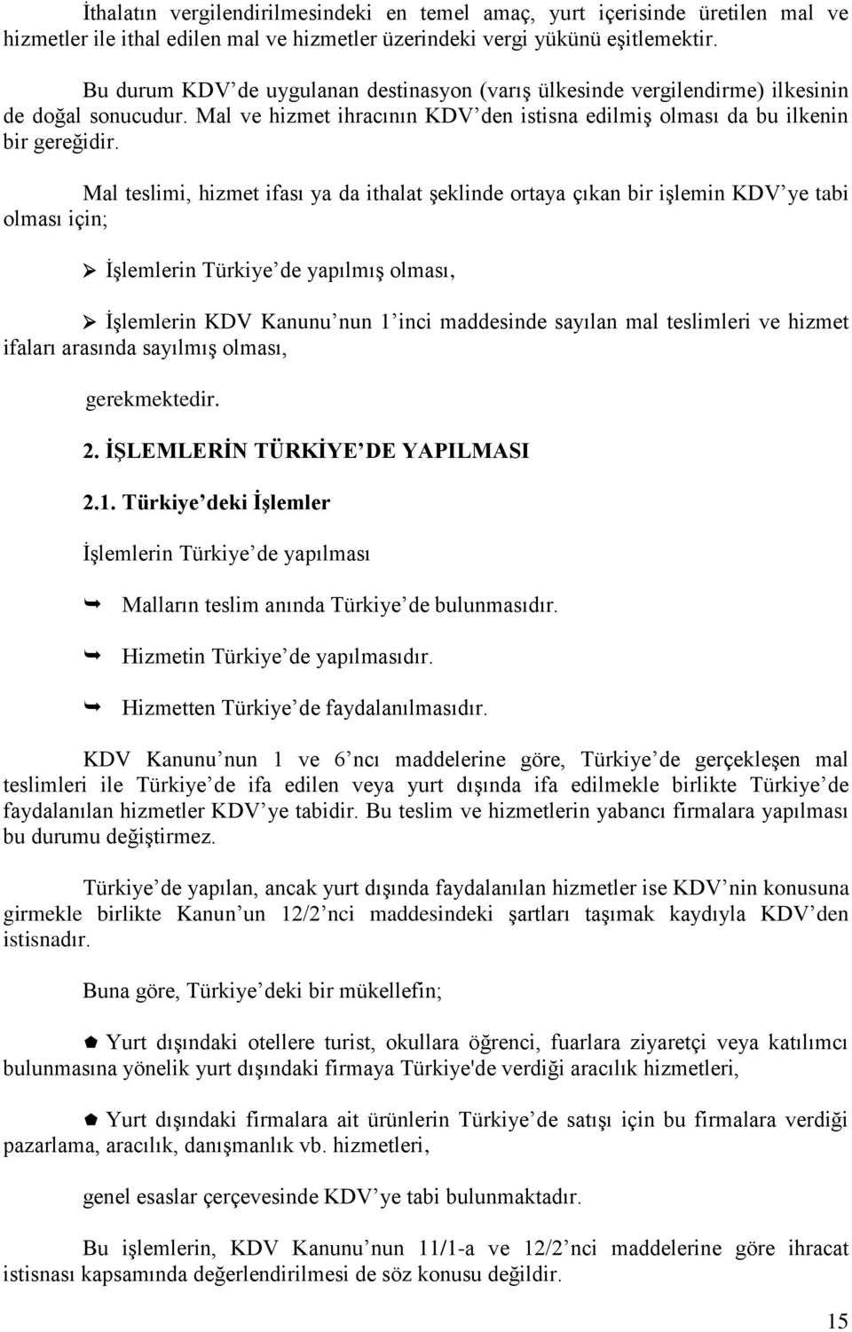 Mal teslimi, hizmet ifası ya da ithalat şeklinde ortaya çıkan bir işlemin KDV ye tabi olması için; İşlemlerin Türkiye de yapılmış olması, İşlemlerin KDV Kanunu nun 1 inci maddesinde sayılan mal