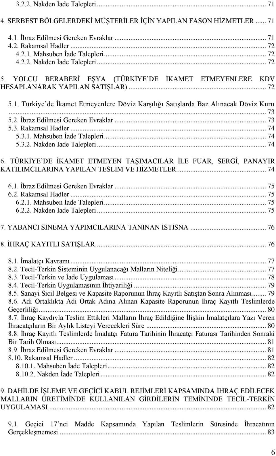 Türkiye de İkamet Etmeyenlere Döviz Karşılığı Satışlarda Baz Alınacak Döviz Kuru... 73 5.2. İbraz Edilmesi Gereken Evraklar... 73 5.3. Rakamsal Hadler... 74 5.3.1. Mahsuben İade Talepleri... 74 5.3.2. Nakden İade Talepleri.