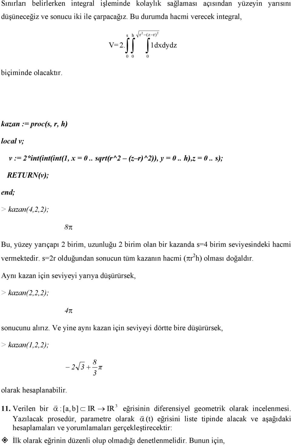 . s); RETURN(v); end; > kzn(4,,); 8π Bu, yüzey yrıçpı birim, uzunluğu birim oln bir kznd s=4 birim seviyesindeki hcmi vermektedir. s=r olduğundn sonucun tüm kznın hcmi (πr h) olmsı doğldır.