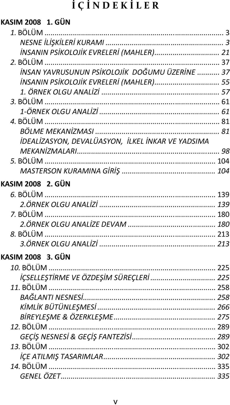 .. 81 İDEALİZASYON, DEVALÜASYON, İLKEL İNKAR VE YADSIMA MEKANİZMALARI... 98 5. BÖLÜM... 104 MASTERSON KURAMINA GİRİŞ... 104 KASIM 2008 2. GÜN 6. BÖLÜM... 139 2.ÖRNEK OLGU ANALİZİ... 139 7. BÖLÜM... 180 2.