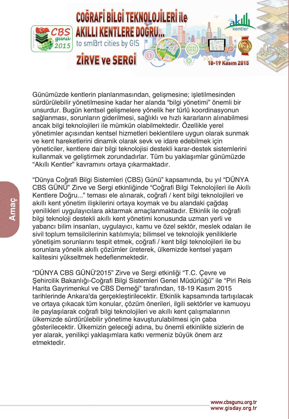 Özellikle yerel yönetimler açısından kentsel hizmetleri beklentilere uygun olarak sunmak ve kent hareketlerini dinamik olarak sevk ve idare edebilmek için yöneticiler, kentlere dair bilgi teknolojisi