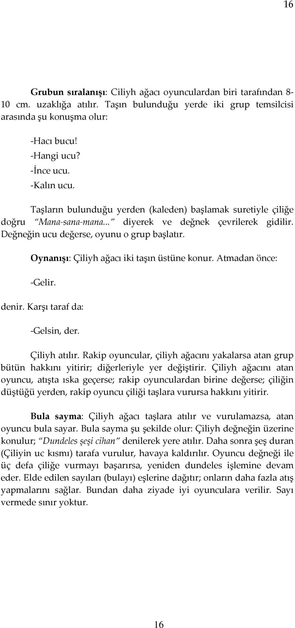 Oynanışı: Çiliyh ağacı iki taşın üstüne konur. Atmadan önce: -Gelir. denir. Karşı taraf da: -Gelsin, der. Çiliyh atılır.